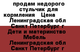 продам недорого стульчик для кормления › Цена ­ 2 000 - Ленинградская обл., Санкт-Петербург г. Дети и материнство » Мебель   . Ленинградская обл.,Санкт-Петербург г.